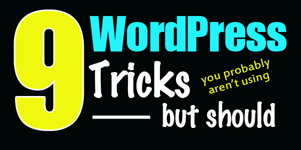 9 WordPress Tricks You Aren't Using But Should