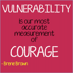 Vulnerability is our most accurate measurement of courage